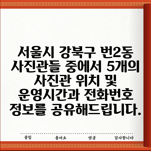 서울시 강북구 번2동 사진관들 중에서 5개의 사진관 위치 및 운영시간과 전화번호 정보를 공유해드립니다.