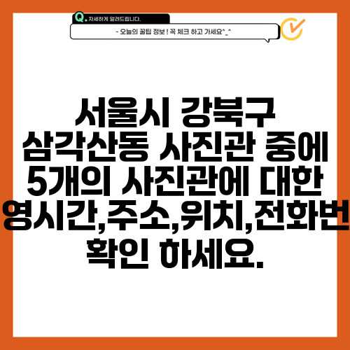서울시 강북구 삼각산동 사진관 중에 5개의 사진관에 대한 운영시간,주소,위치,전화번호 확인 하세요.