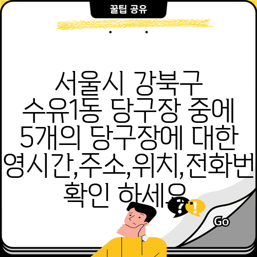 서울시 강북구 수유1동 당구장 중에 5개의 당구장에 대한 운영시간,주소,위치,전화번호 확인 하세요.