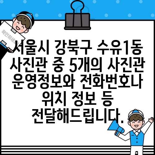 서울시 강북구 수유1동 사진관 중 5개의 사진관 운영정보와 전화번호나 위치 정보 등 전달해드립니다.