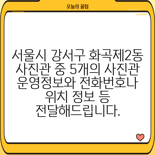 서울시 강서구 화곡제2동 사진관 중 5개의 사진관 운영정보와 전화번호나 위치 정보 등 전달해드립니다.