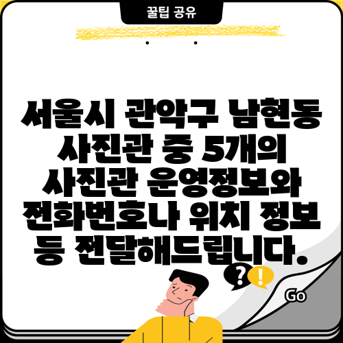 서울시 관악구 남현동 사진관 중 5개의 사진관 운영정보와 전화번호나 위치 정보 등 전달해드립니다.