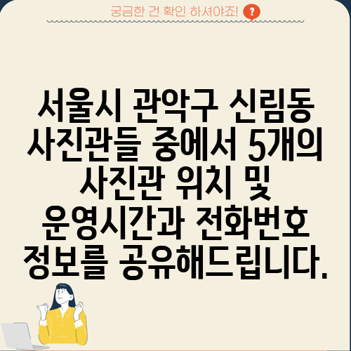 서울시 관악구 신림동 사진관들 중에서 5개의 사진관 위치 및 운영시간과 전화번호 정보를 공유해드립니다.