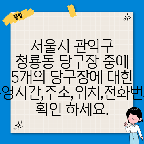 서울시 관악구 청룡동 당구장 중에 5개의 당구장에 대한 운영시간,주소,위치,전화번호 확인 하세요.
