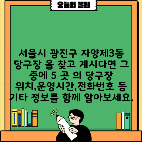서울시 광진구 자양제3동 당구장 을 찾고 계시다면 그 중에 5 곳 의 당구장 위치,운영시간,전화번호 등 기타 정보를 함께 알아보세요.