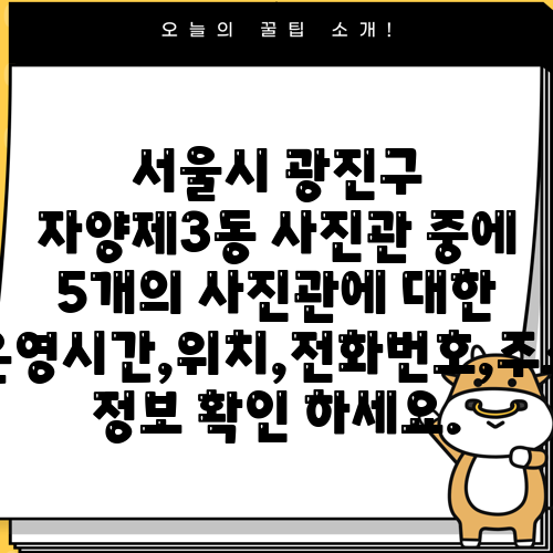서울시 광진구 자양제3동 사진관 중에 5개의 사진관에 대한 운영시간,위치,전화번호,주소 정보 확인 하세요.