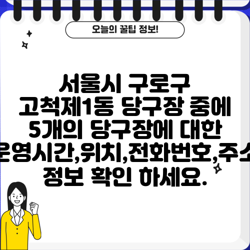 서울시 구로구 고척제1동 당구장 중에 5개의 당구장에 대한 운영시간,위치,전화번호,주소 정보 확인 하세요.
