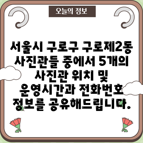 서울시 구로구 구로제2동 사진관들 중에서 5개의 사진관 위치 및 운영시간과 전화번호 정보를 공유해드립니다.