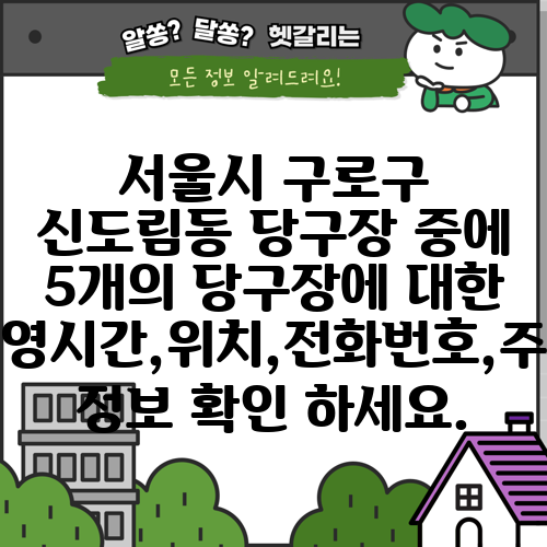 서울시 구로구 신도림동 당구장 중에 5개의 당구장에 대한 운영시간,위치,전화번호,주소 정보 확인 하세요.