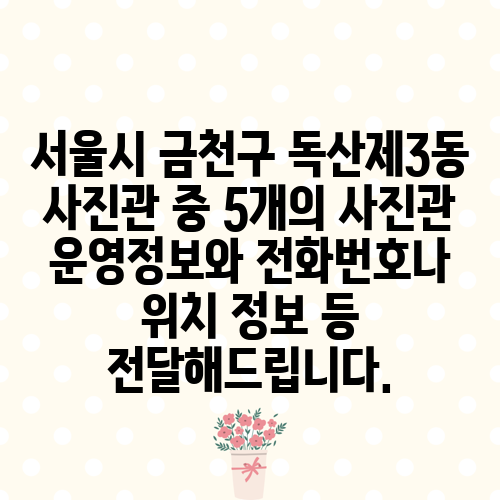 서울시 금천구 독산제3동 사진관 중 5개의 사진관 운영정보와 전화번호나 위치 정보 등 전달해드립니다.