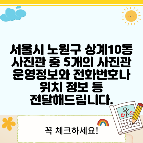 서울시 노원구 상계10동 사진관 중 5개의 사진관 운영정보와 전화번호나 위치 정보 등 전달해드립니다.