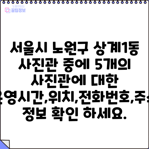 서울시 노원구 상계1동 사진관 중에 5개의 사진관에 대한 운영시간,위치,전화번호,주소 정보 확인 하세요.