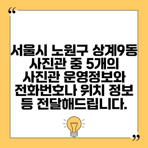 서울시 노원구 상계9동 사진관 중 5개의 사진관 운영정보와 전화번호나 위치 정보 등 전달해드립니다.