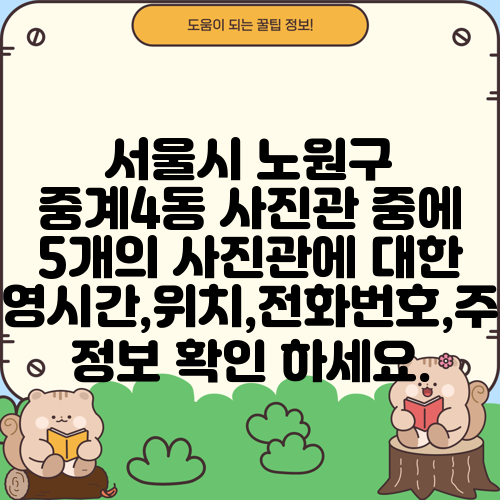 서울시 노원구 중계4동 사진관 중에 5개의 사진관에 대한 운영시간,위치,전화번호,주소 정보 확인 하세요.