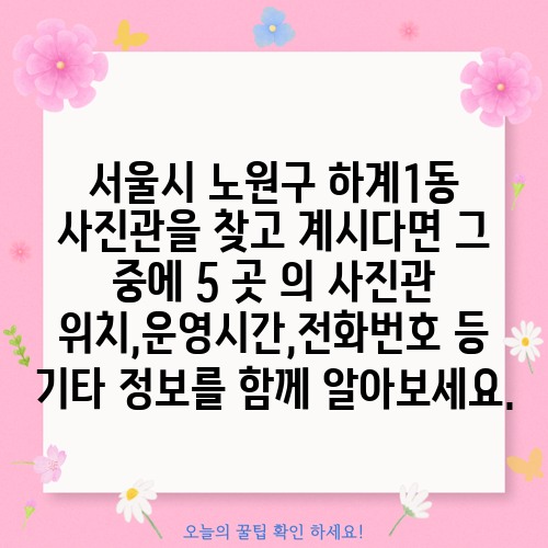 서울시 노원구 하계1동 사진관을 찾고 계시다면 그 중에 5 곳 의 사진관 위치,운영시간,전화번호 등 기타 정보를 함께 알아보세요.
