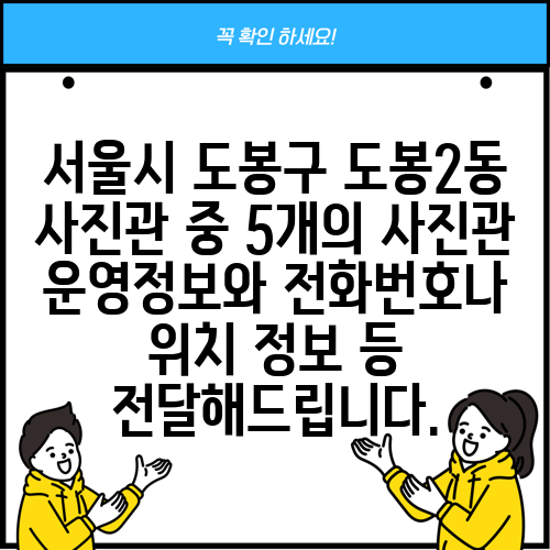 서울시 도봉구 도봉2동 사진관 중 5개의 사진관 운영정보와 전화번호나 위치 정보 등 전달해드립니다.