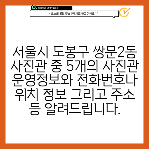 서울시 도봉구 쌍문2동 사진관 중 5개의 사진관 운영정보와 전화번호나 위치 정보 그리고 주소 등 알려드립니다.