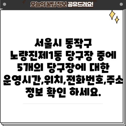 서울시 동작구 노량진제1동 당구장 중에 5개의 당구장에 대한 운영시간,위치,전화번호,주소 정보 확인 하세요.