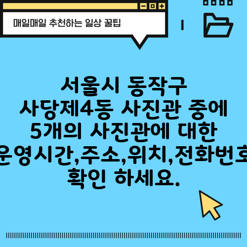 서울시 동작구 사당제4동 사진관 중에 5개의 사진관에 대한 운영시간,주소,위치,전화번호 확인 하세요.