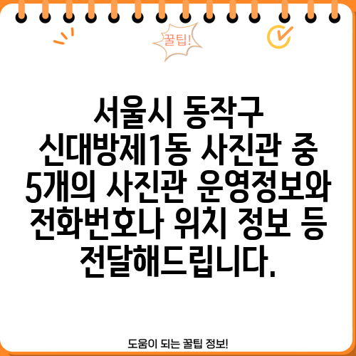 서울시 동작구 신대방제1동 사진관 중 5개의 사진관 운영정보와 전화번호나 위치 정보 등 전달해드립니다.