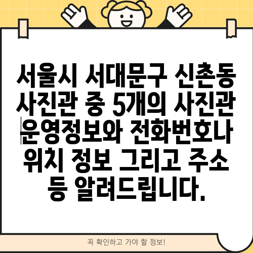 서울시 서대문구 신촌동 사진관 중 5개의 사진관 운영정보와 전화번호나 위치 정보 그리고 주소 등 알려드립니다.