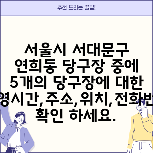 서울시 서대문구 연희동 당구장 중에 5개의 당구장에 대한 운영시간,주소,위치,전화번호 확인 하세요.