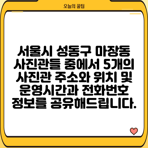 서울시 성동구 마장동 사진관들 중에서 5개의 사진관 주소와 위치 및 운영시간과 전화번호 정보를 공유해드립니다.
