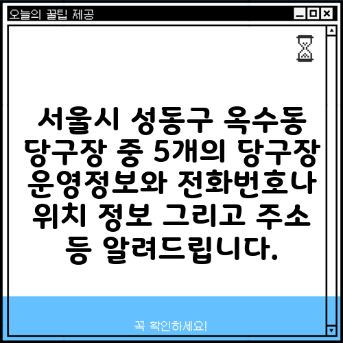 서울시 성동구 옥수동 당구장 중 5개의 당구장 운영정보와 전화번호나 위치 정보 그리고 주소 등 알려드립니다.