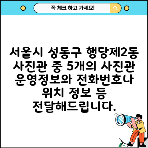 서울시 성동구 행당제2동 사진관 중 5개의 사진관 운영정보와 전화번호나 위치 정보 등 전달해드립니다.