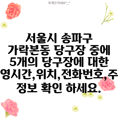 서울시 송파구 가락본동 당구장 중에 5개의 당구장에 대한 운영시간,위치,전화번호,주소 정보 확인 하세요.