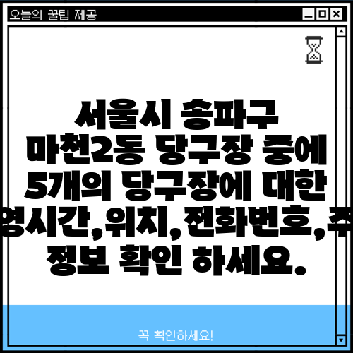 서울시 송파구 마천2동 당구장 중에 5개의 당구장에 대한 운영시간,위치,전화번호,주소 정보 확인 하세요.