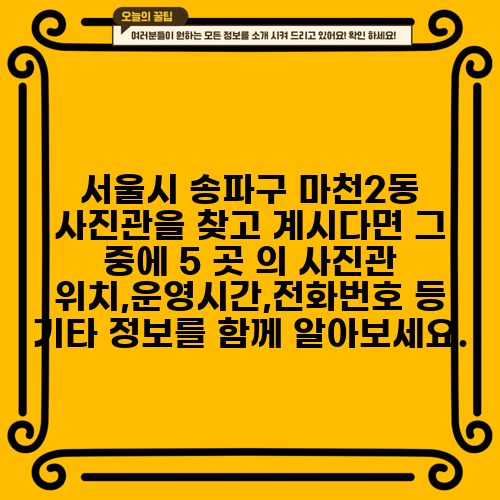 서울시 송파구 마천2동 사진관을 찾고 계시다면 그 중에 5 곳 의 사진관 위치,운영시간,전화번호 등 기타 정보를 함께 알아보세요.