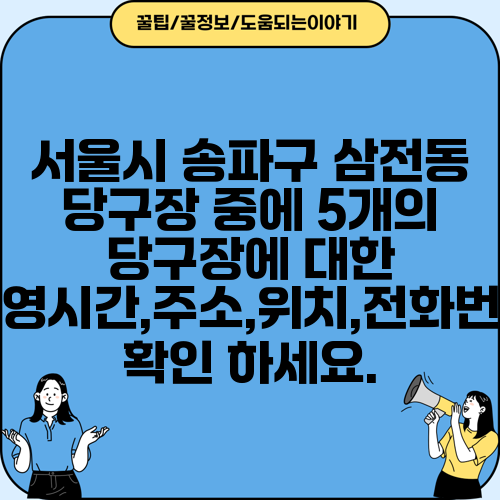 서울시 송파구 삼전동 당구장 중에 5개의 당구장에 대한 운영시간,주소,위치,전화번호 확인 하세요.