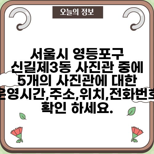 서울시 영등포구 신길제3동 사진관 중에 5개의 사진관에 대한 운영시간,주소,위치,전화번호 확인 하세요.
