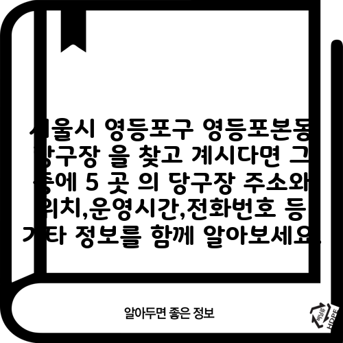 서울시 영등포구 영등포본동 당구장 을 찾고 계시다면 그 중에 5 곳 의 당구장 주소와 위치,운영시간,전화번호 등 기타 정보를 함께 알아보세요.