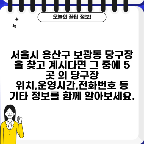 서울시 용산구 보광동 당구장 을 찾고 계시다면 그 중에 5 곳 의 당구장 위치,운영시간,전화번호 등 기타 정보를 함께 알아보세요.