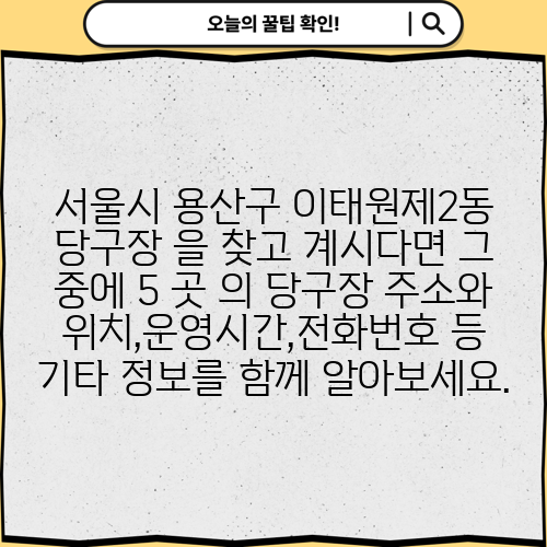 서울시 용산구 이태원제2동 당구장 을 찾고 계시다면 그 중에 5 곳 의 당구장 주소와 위치,운영시간,전화번호 등 기타 정보를 함께 알아보세요.