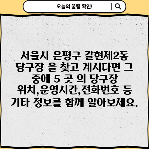 서울시 은평구 갈현제2동 당구장 을 찾고 계시다면 그 중에 5 곳 의 당구장 위치,운영시간,전화번호 등 기타 정보를 함께 알아보세요.
