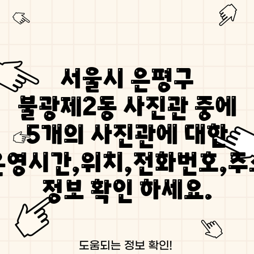 서울시 은평구 불광제2동 사진관 중에 5개의 사진관에 대한 운영시간,위치,전화번호,주소 정보 확인 하세요.