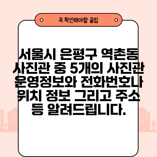 서울시 은평구 역촌동 사진관 중 5개의 사진관 운영정보와 전화번호나 위치 정보 그리고 주소 등 알려드립니다.