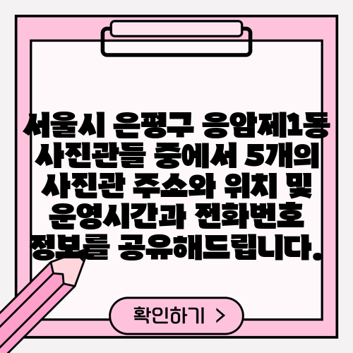 서울시 은평구 응암제1동 사진관들 중에서 5개의 사진관 주소와 위치 및 운영시간과 전화번호 정보를 공유해드립니다.
