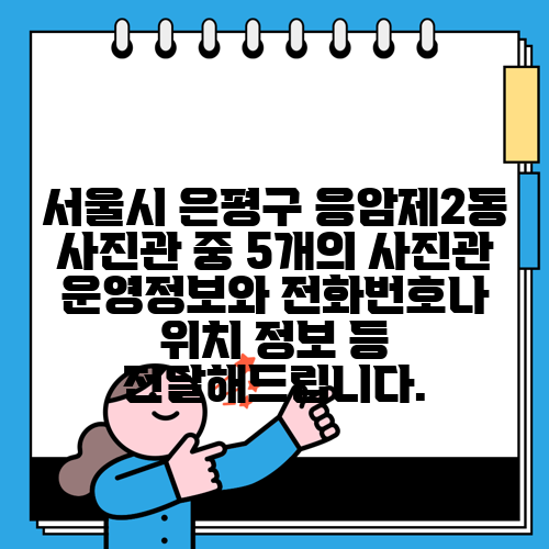 서울시 은평구 응암제2동 사진관 중 5개의 사진관 운영정보와 전화번호나 위치 정보 등 전달해드립니다.
