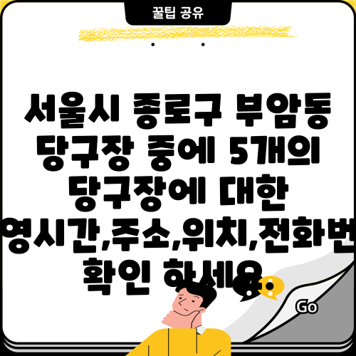 서울시 종로구 부암동 당구장 중에 5개의 당구장에 대한 운영시간,주소,위치,전화번호 확인 하세요.