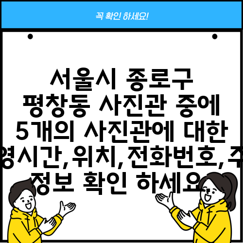 서울시 종로구 평창동 사진관 중에 5개의 사진관에 대한 운영시간,위치,전화번호,주소 정보 확인 하세요.