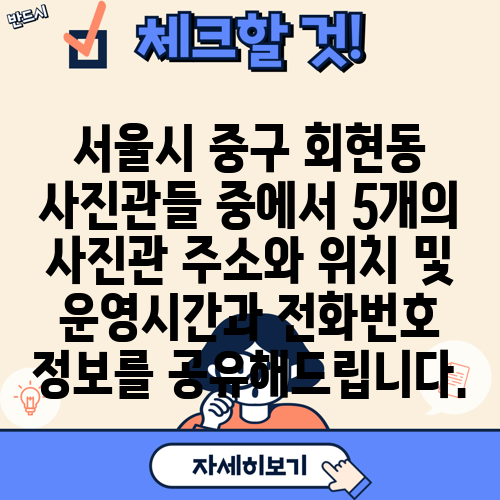 서울시 중구 회현동 사진관들 중에서 5개의 사진관 주소와 위치 및 운영시간과 전화번호 정보를 공유해드립니다.