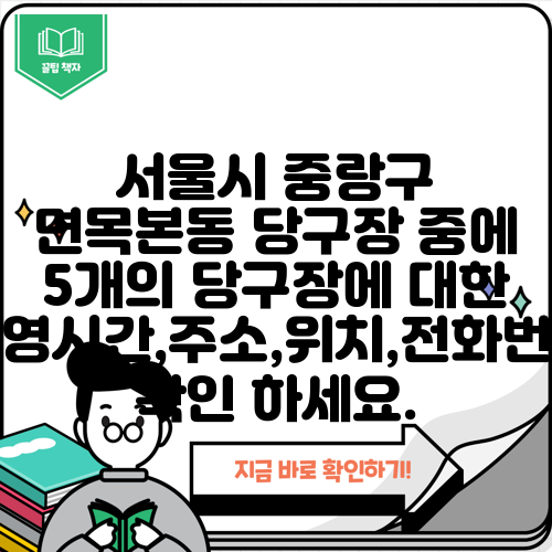 서울시 중랑구 면목본동 당구장 중에 5개의 당구장에 대한 운영시간,주소,위치,전화번호 확인 하세요.