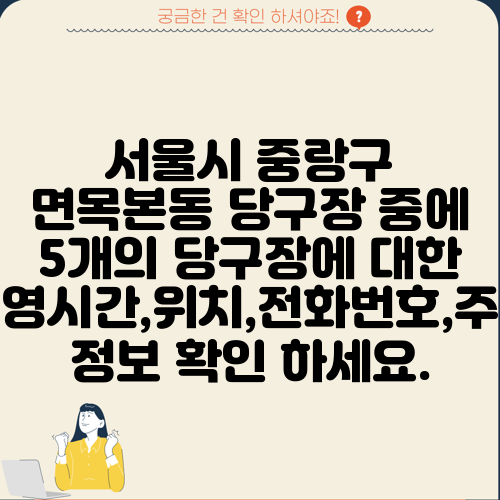 서울시 중랑구 면목본동 당구장 중에 5개의 당구장에 대한 운영시간,위치,전화번호,주소 정보 확인 하세요.