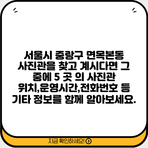 서울시 중랑구 면목본동 사진관을 찾고 계시다면 그 중에 5 곳 의 사진관 위치,운영시간,전화번호 등 기타 정보를 함께 알아보세요.