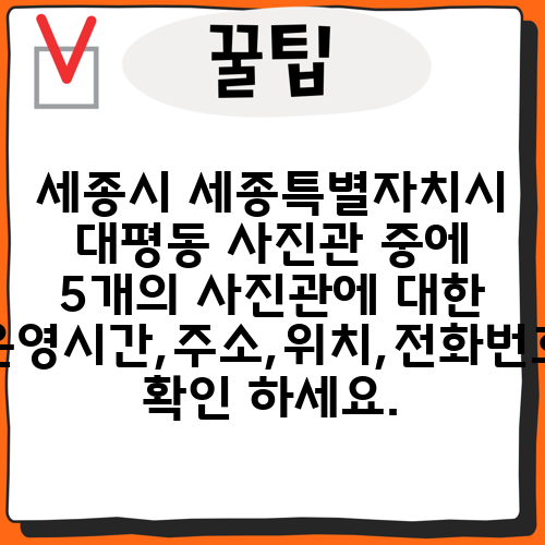 세종시 세종특별자치시 대평동 사진관 중에 5개의 사진관에 대한 운영시간,주소,위치,전화번호 확인 하세요.