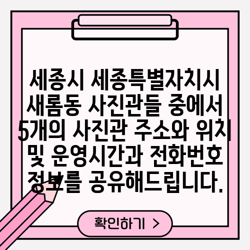 세종시 세종특별자치시 새롬동 사진관들 중에서 5개의 사진관 주소와 위치 및 운영시간과 전화번호 정보를 공유해드립니다.